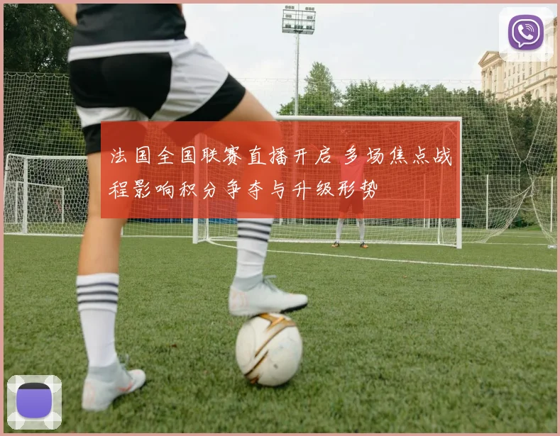 法国全国联赛直播开启 多场焦点战程影响积分争夺与升级形势