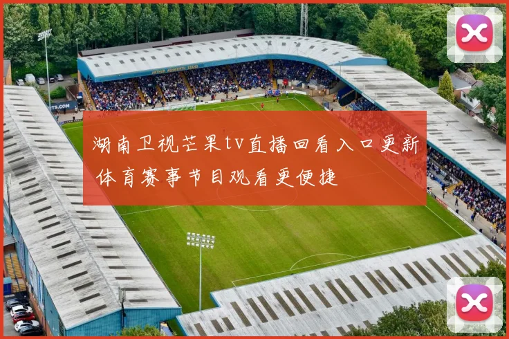 湖南卫视芒果tv直播回看入口更新 体育赛事节目观看更便捷