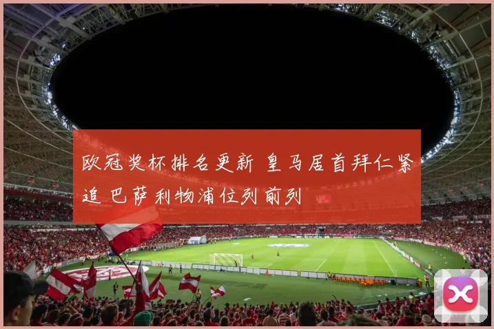 欧冠奖杯排名更新 皇马居首拜仁紧追 巴萨利物浦位列前列