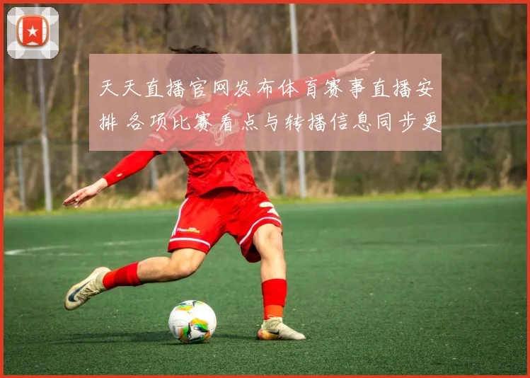 天天直播官网发布体育赛事直播安排 各项比赛看点与转播信息同步更新