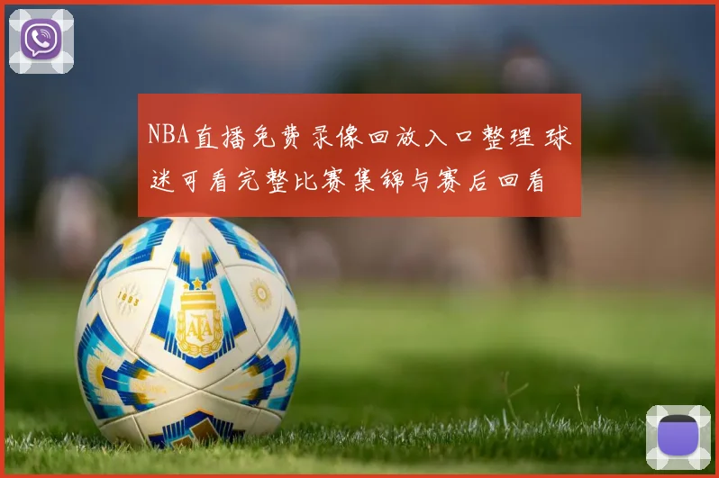 NBA直播免费录像回放入口整理 球迷可看完整比赛集锦与赛后回看