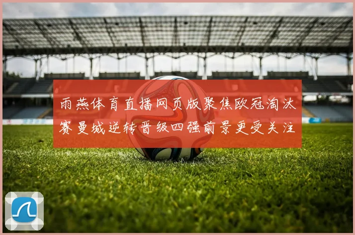 雨燕体育直播网页版聚焦欧冠淘汰赛曼城逆转晋级四强前景更受关注