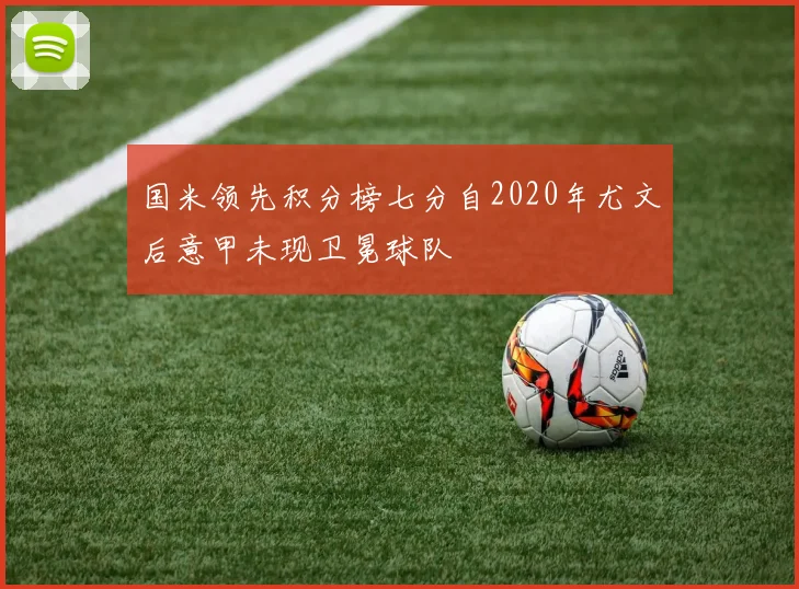 国米领先积分榜七分自2020年尤文后意甲未现卫冕球队