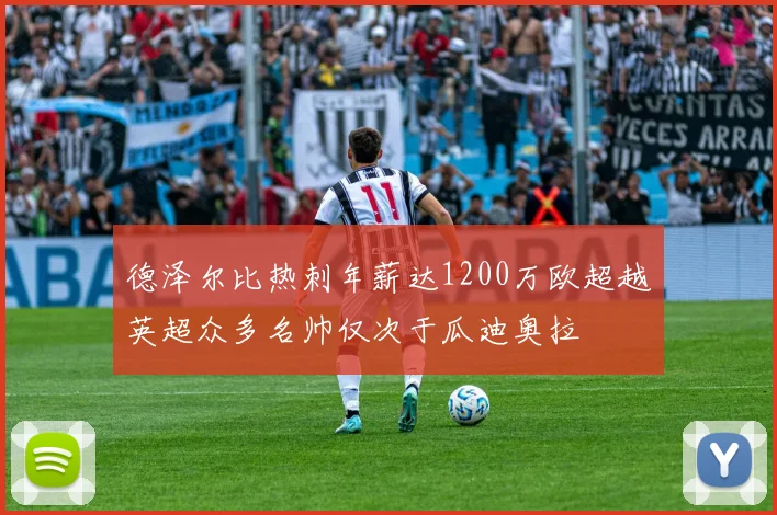 德泽尔比热刺年薪达1200万欧超越英超众多名帅仅次于瓜迪奥拉