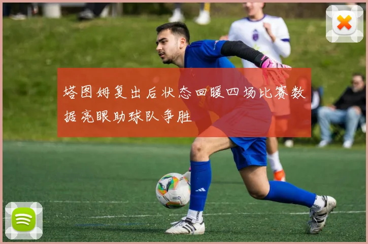 塔图姆复出后状态回暖四场比赛数据亮眼助球队争胜