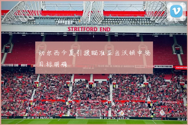 切尔西今夏引援瞄准亚当沃顿中场目标明确