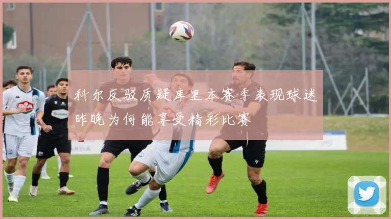 科尔反驳质疑库里本赛季表现球迷昨晚为何能享受精彩比赛