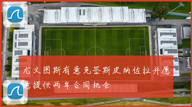 尤文图斯有意免签斯皮纳佐拉并愿意提供两年合同机会