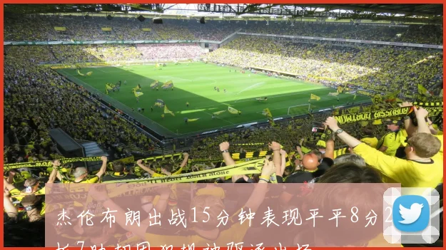杰伦布朗出战15分钟表现平平8分2板7助却因犯规被驱逐出场