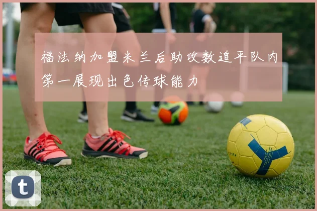 福法纳加盟米兰后助攻数追平队内第一展现出色传球能力