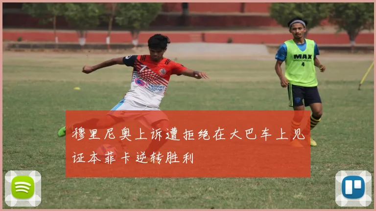 穆里尼奥上诉遭拒绝在大巴车上见证本菲卡逆转胜利