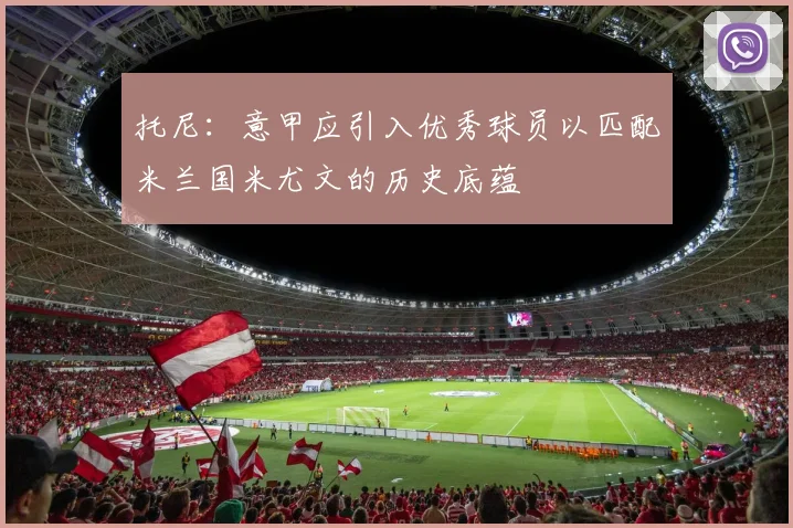 托尼：意甲应引入优秀球员以匹配米兰国米尤文的历史底蕴