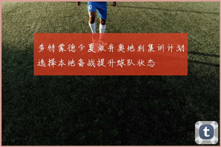 多特蒙德今夏放弃奥地利集训计划选择本地备战提升球队状态